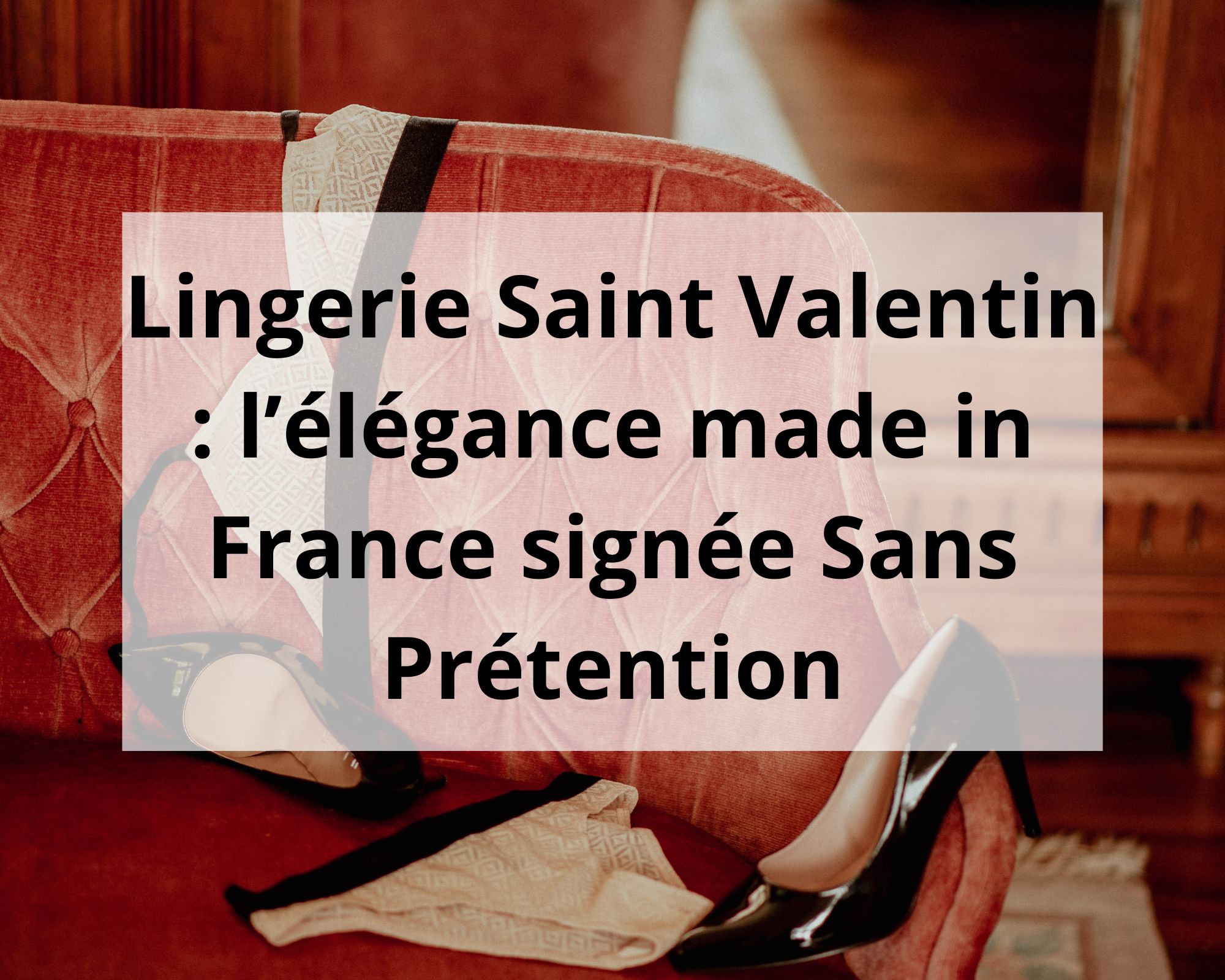 Lingerie Saint Valentin : l’élégance made in France signée Sans Prétention